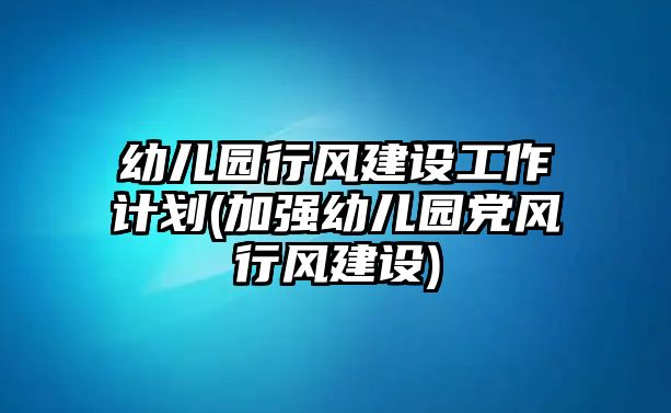 幼兒園行風(fēng)建設(shè)工作計(jì)劃(加強(qiáng)幼兒園黨風(fēng)行風(fēng)建設(shè))