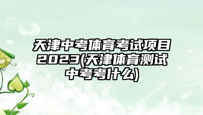 天津中考體育考試項目2023(天津體育測試中考考什么)