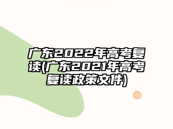 廣東2022年高考復(fù)讀(廣東2021年高考復(fù)讀政策文件)