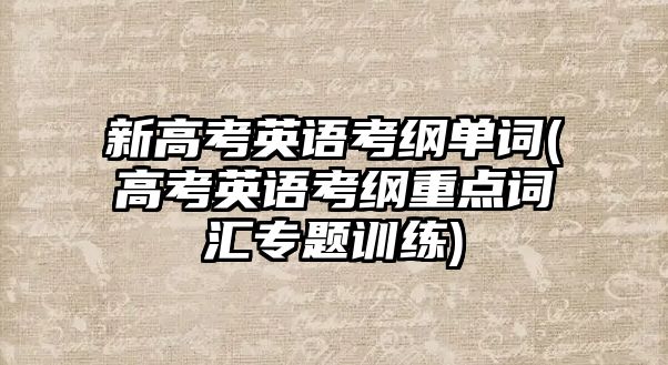 新高考英語考綱單詞(高考英語考綱重點詞匯專題訓練)