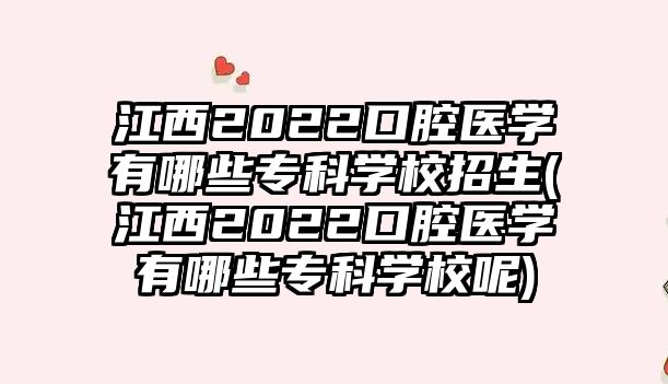 江西2022口腔醫(yī)學(xué)有哪些?？茖W(xué)校招生(江西2022口腔醫(yī)學(xué)有哪些?？茖W(xué)校呢)