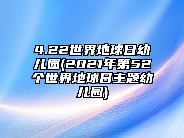 4.22世界地球日幼兒園(2021年第52個(gè)世界地球日主題幼兒園)