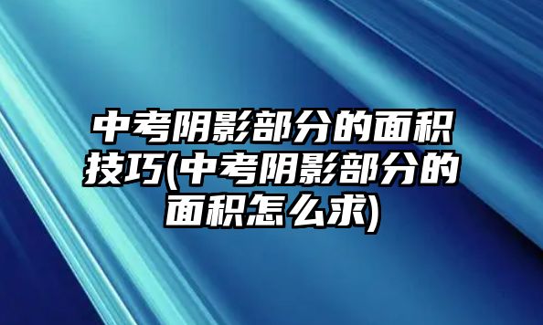 中考陰影部分的面積技巧(中考陰影部分的面積怎么求)