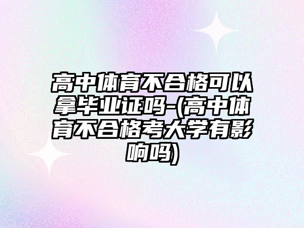 高中體育不合格可以拿畢業(yè)證嗎-(高中體育不合格考大學(xué)有影響嗎)