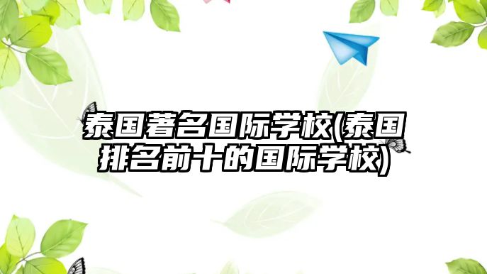 泰國著名國際學校(泰國排名前十的國際學校)