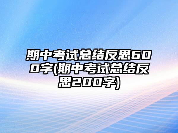 期中考試總結(jié)反思600字(期中考試總結(jié)反思200字)