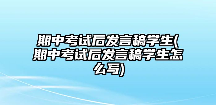 期中考試后發(fā)言稿學(xué)生(期中考試后發(fā)言稿學(xué)生怎么寫(xiě))