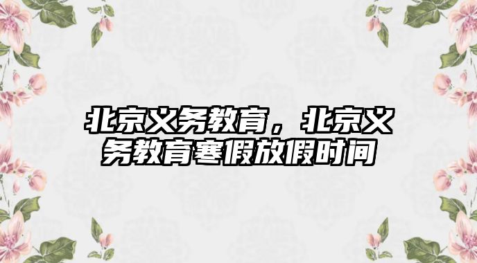 北京義務(wù)教育，北京義務(wù)教育寒假放假時(shí)間