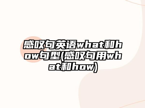 感嘆句英語what和how句型(感嘆句用what和how)