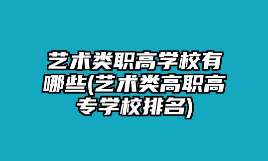 藝術(shù)類職高學校有哪些(藝術(shù)類高職高專學校排名)