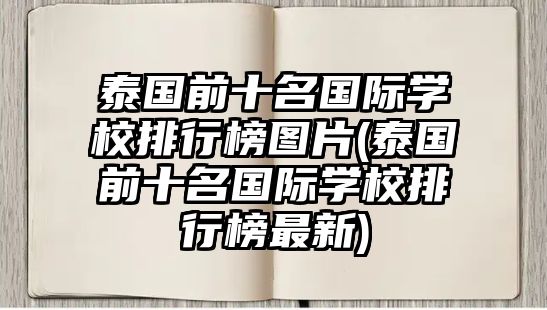 泰國(guó)前十名國(guó)際學(xué)校排行榜圖片(泰國(guó)前十名國(guó)際學(xué)校排行榜最新)