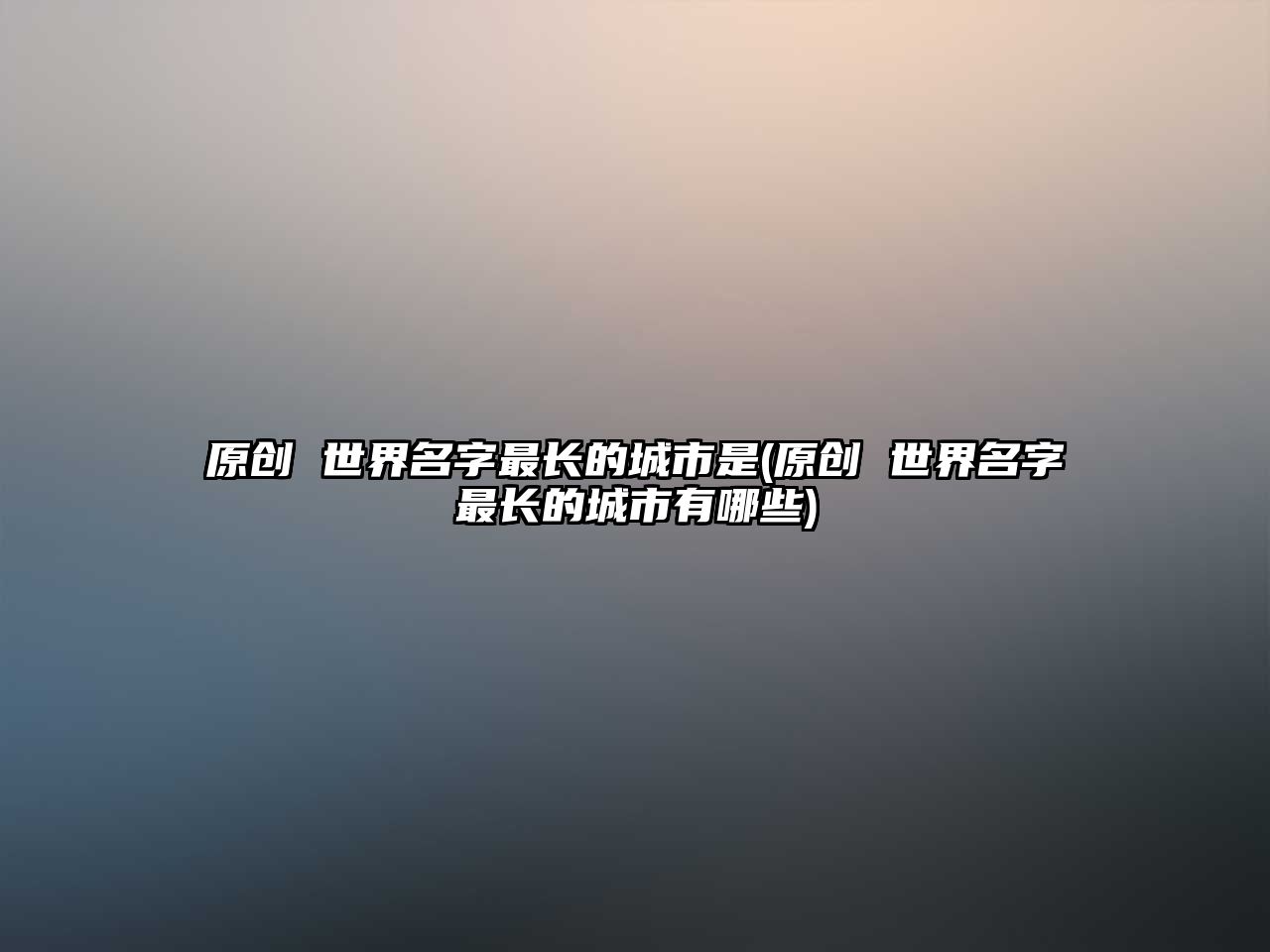 原創(chuàng) 世界名字最長(zhǎng)的城市是(原創(chuàng) 世界名字最長(zhǎng)的城市有哪些)