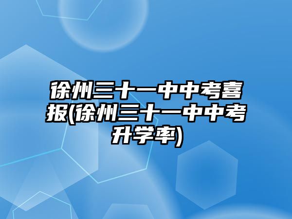 徐州三十一中中考喜報(bào)(徐州三十一中中考升學(xué)率)