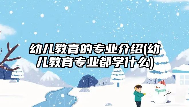 幼兒教育的專業(yè)介紹(幼兒教育專業(yè)都學什么)