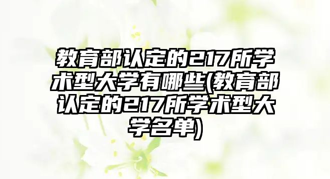 教育部認(rèn)定的217所學(xué)術(shù)型大學(xué)有哪些(教育部認(rèn)定的217所學(xué)術(shù)型大學(xué)名單)