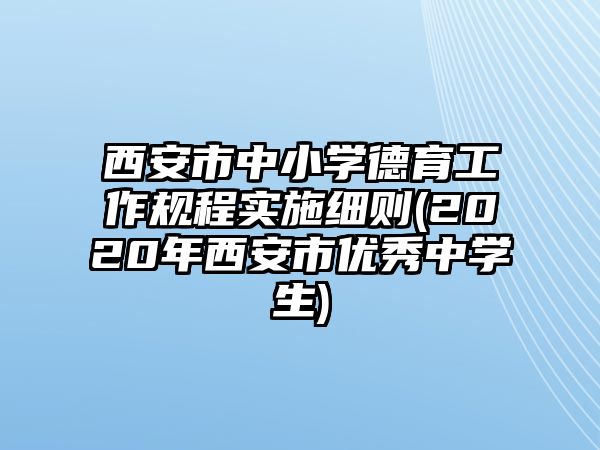 西安市中小學(xué)德育工作規(guī)程實(shí)施細(xì)則(2020年西安市優(yōu)秀中學(xué)生)