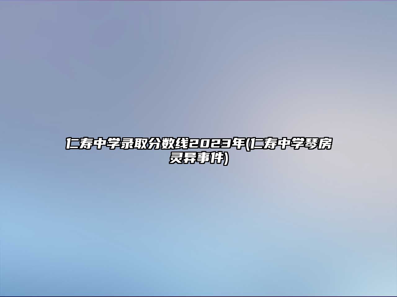 仁壽中學錄取分數線2023年(仁壽中學琴房靈異事件)