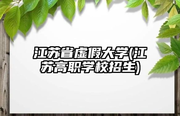 江蘇省虛假大學(xué)(江蘇高職學(xué)校招生)