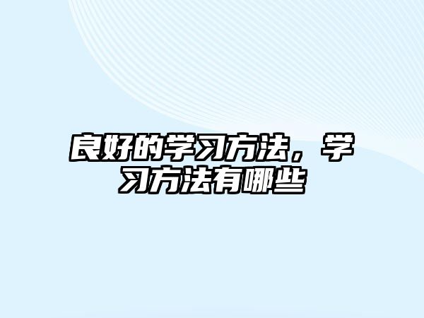 良好的學(xué)習(xí)方法，學(xué)習(xí)方法有哪些