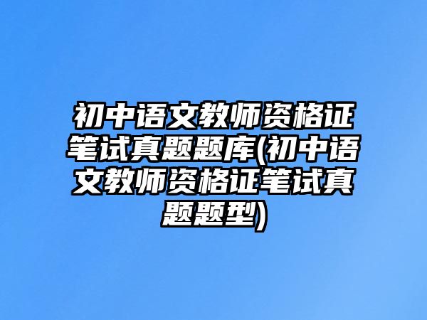 初中語文教師資格證筆試真題題庫(初中語文教師資格證筆試真題題型)