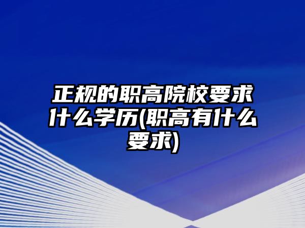 正規(guī)的職高院校要求什么學(xué)歷(職高有什么要求)