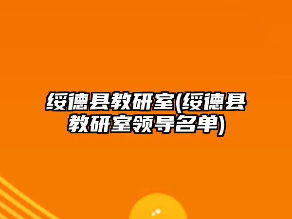 綏德縣教研室(綏德縣教研室領(lǐng)導(dǎo)名單)