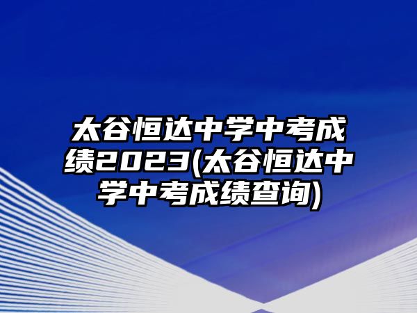 太谷恒達中學中考成績2023(太谷恒達中學中考成績查詢)