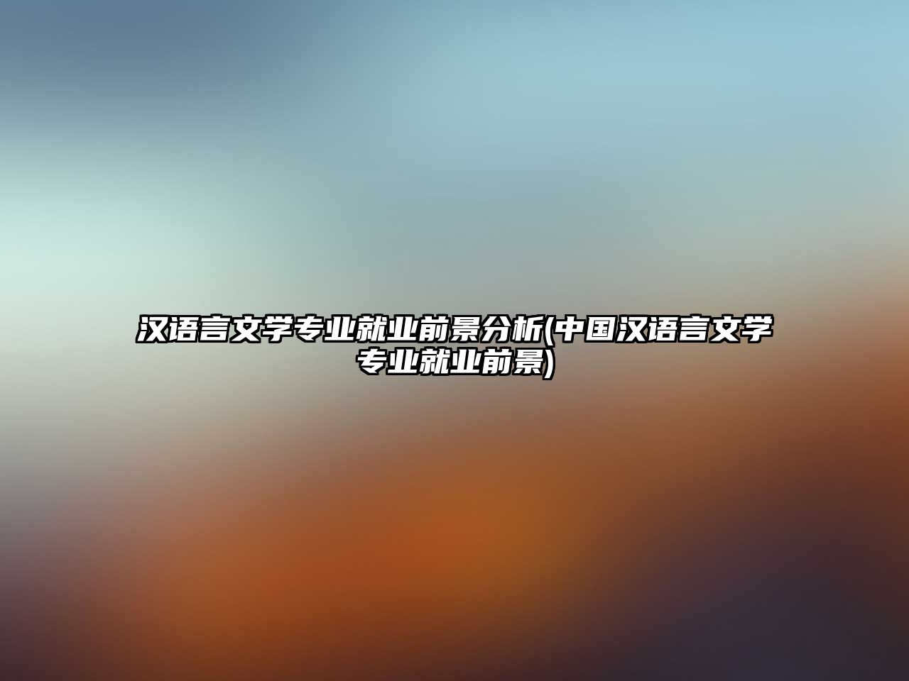 漢語言文學(xué)專業(yè)就業(yè)前景分析(中國漢語言文學(xué)專業(yè)就業(yè)前景)