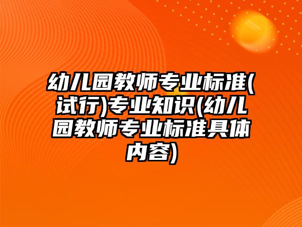 幼兒園教師專業(yè)標準(試行)專業(yè)知識(幼兒園教師專業(yè)標準具體內(nèi)容)