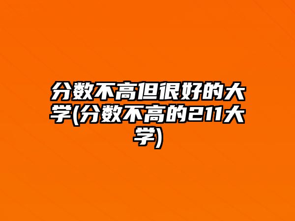 分?jǐn)?shù)不高但很好的大學(xué)(分?jǐn)?shù)不高的211大學(xué))