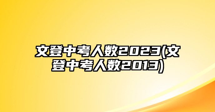 文登中考人數(shù)2023(文登中考人數(shù)2013)