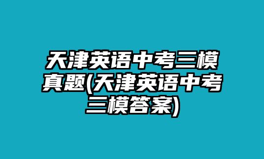 天津英語中考三模真題(天津英語中考三模答案)