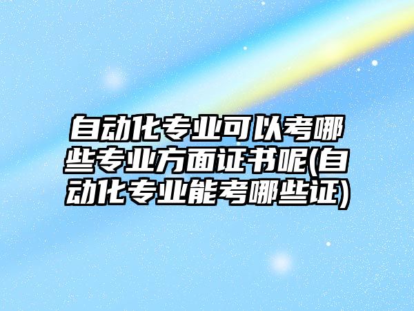 自動化專業(yè)可以考哪些專業(yè)方面證書呢(自動化專業(yè)能考哪些證)