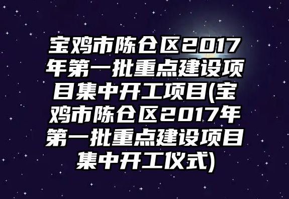 寶雞市陳倉(cāng)區(qū)2017年第一批重點(diǎn)建設(shè)項(xiàng)目集中開工項(xiàng)目(寶雞市陳倉(cāng)區(qū)2017年第一批重點(diǎn)建設(shè)項(xiàng)目集中開工儀式)