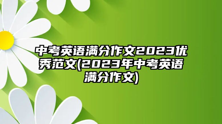 中考英語(yǔ)滿分作文2023優(yōu)秀范文(2023年中考英語(yǔ)滿分作文)