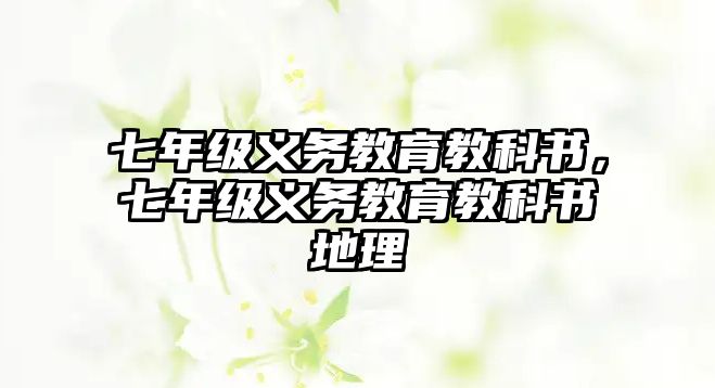 七年級(jí)義務(wù)教育教科書，七年級(jí)義務(wù)教育教科書地理