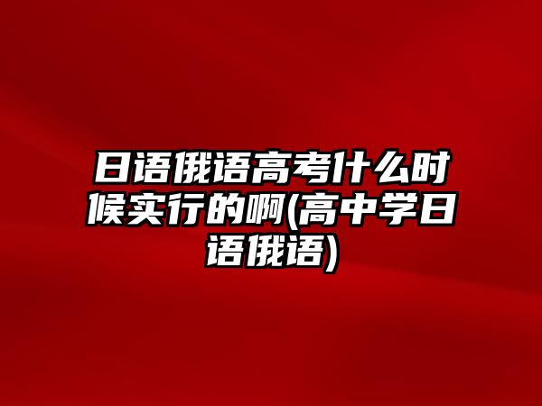 日語俄語高考什么時候?qū)嵭械陌?高中學(xué)日語俄語)