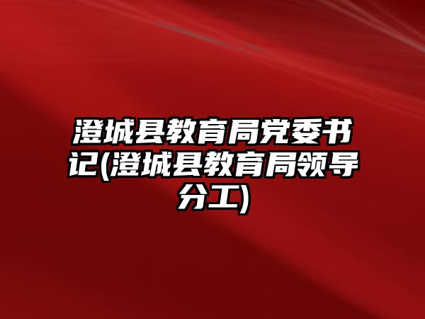 澄城縣教育局黨委書(shū)記(澄城縣教育局領(lǐng)導(dǎo)分工)