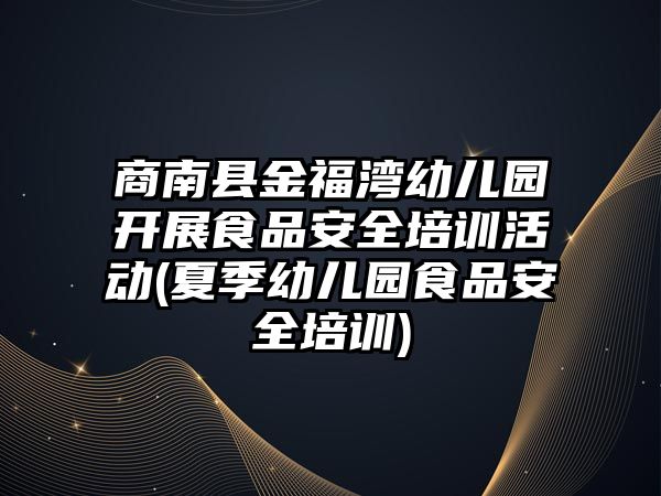 商南縣金福灣幼兒園開展食品安全培訓(xùn)活動(夏季幼兒園食品安全培訓(xùn))