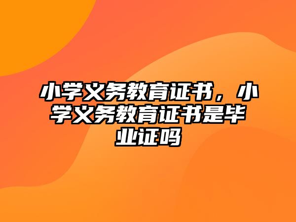 小學(xué)義務(wù)教育證書，小學(xué)義務(wù)教育證書是畢業(yè)證嗎