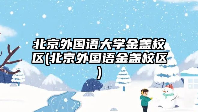 北京外國語大學(xué)金盞校區(qū)(北京外國語金盞校區(qū))