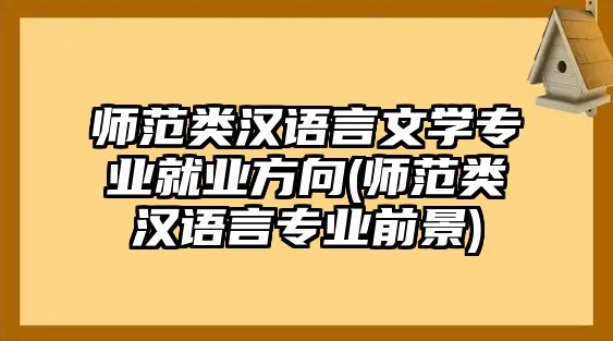 師范類漢語言文學(xué)專業(yè)就業(yè)方向(師范類漢語言專業(yè)前景)