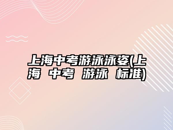 上海中考游泳泳姿(上海 中考 游泳 標準)