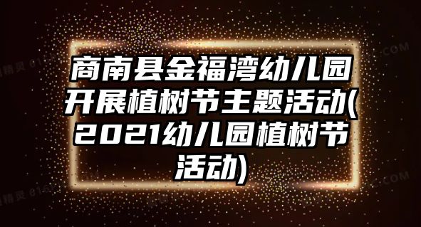 商南縣金福灣幼兒園開(kāi)展植樹(shù)節(jié)主題活動(dòng)(2021幼兒園植樹(shù)節(jié)活動(dòng))