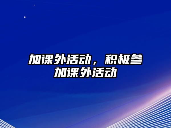 加課外活動(dòng)，積極參加課外活動(dòng)