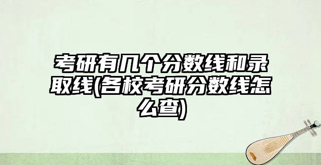 考研有幾個(gè)分?jǐn)?shù)線和錄取線(各?？佳蟹?jǐn)?shù)線怎么查)