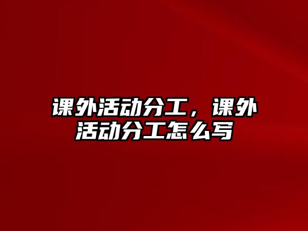 課外活動分工，課外活動分工怎么寫