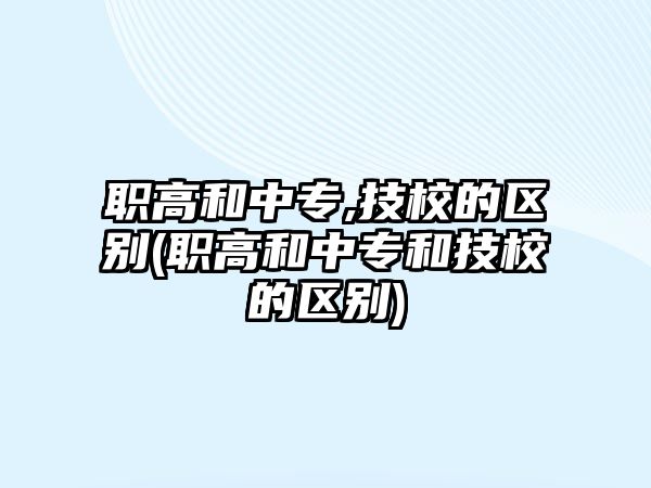 職高和中專,技校的區(qū)別(職高和中專和技校的區(qū)別)