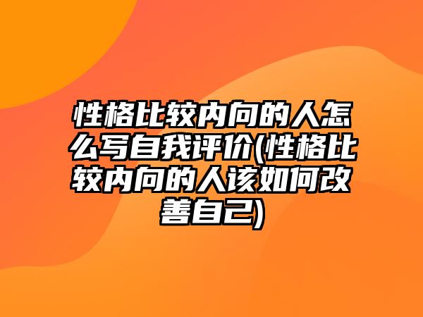 性格比較內(nèi)向的人怎么寫自我評價(性格比較內(nèi)向的人該如何改善自己)