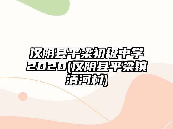 漢陰縣平梁初級中學2020(漢陰縣平梁鎮(zhèn)清河村)